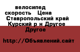 велосипед stels 21скорость › Цена ­ 7 000 - Ставропольский край, Курский р-н Другое » Другое   